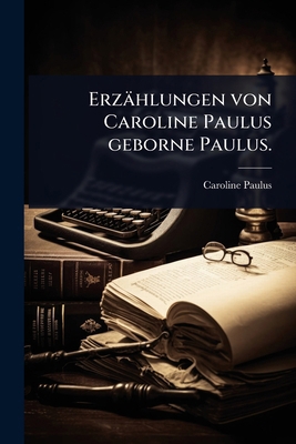 Erzählungen von Caroline Paulus geborne Paulus. [German] 1024442462 Book Cover