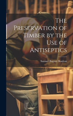 The Preservation of Timber by the Use of Antise... 1020267860 Book Cover