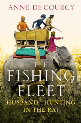 The Fishing Fleet: Husband-Hunting in the Raj. ... 0297863827 Book Cover