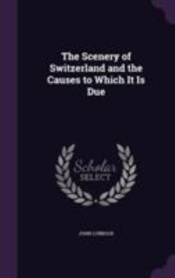 The Scenery of Switzerland and the Causes to Wh... 1355786649 Book Cover