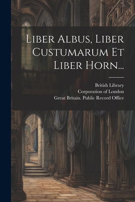 Liber Albus, Liber Custumarum Et Liber Horn... [Latin] 1021582409 Book Cover