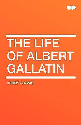 The Life of Albert Gallatin 1407657496 Book Cover