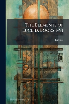 The Elements of Euclid, Books I-Vi: Xi. 1-21; X... 1147526907 Book Cover