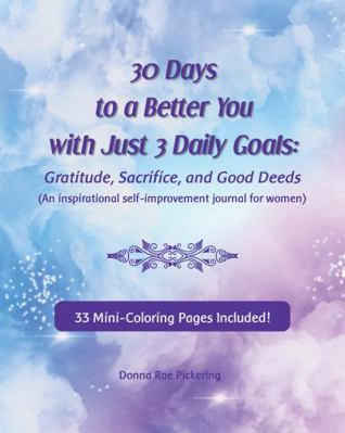 30 Days to a Better You with Just 3 Daily Goals : Gratitude, Sacrifice, and Good Deeds - an Inspirational Self-Improvement Journal for Women