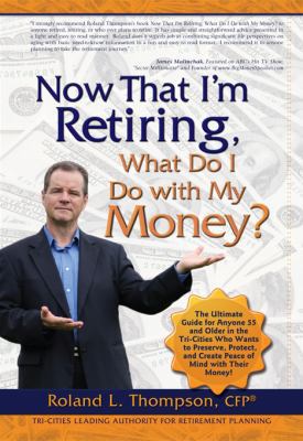 Now That I Am Retiring, What Do I Do with My Money? by Thompson, Roland Lee