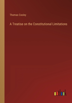 A Treatise on the Constitutional Limitations 336882290X Book Cover
