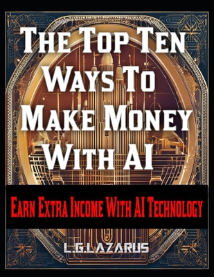 The Top Ten Ways To Make Money With AI: Earn Ex... B0DQHZST8T Book Cover