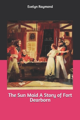 The Sun Maid A Story of Fort Dearborn 1693882760 Book Cover