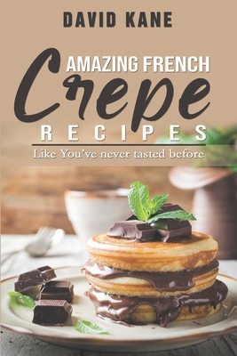 Amazing French Crepe Recipes: Like You've never... B0BHMP6H6F Book Cover