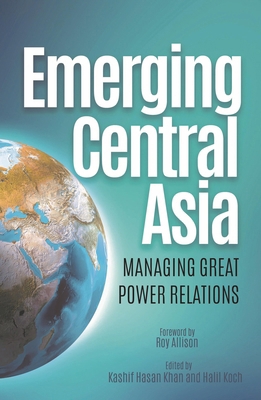 Emerging Central Asia: Managing Great Power Rel... 1682060306 Book Cover