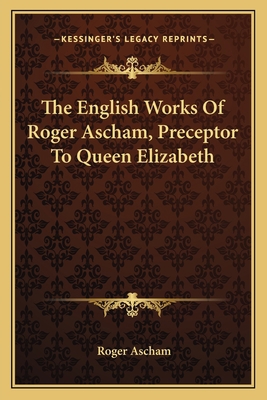 The English Works Of Roger Ascham, Preceptor To... 1163630772 Book Cover