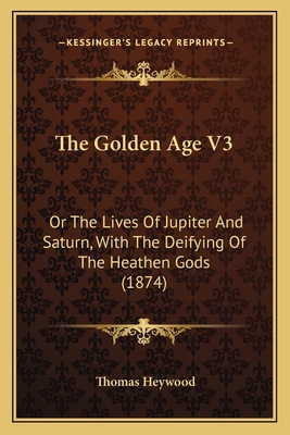 The Golden Age V3: Or The Lives Of Jupiter And ... 1165549190 Book Cover