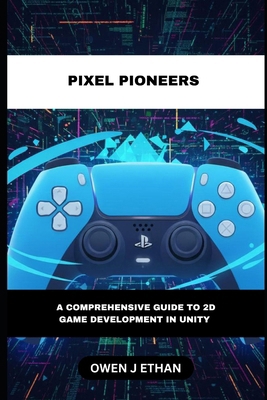 Pixel Pioneers: A Comprehensive Guide to 2D Gam... B0G1H13HQ9 Book Cover