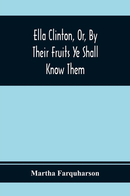 Ella Clinton, Or, By Their Fruits Ye Shall Know... 9354365884 Book Cover