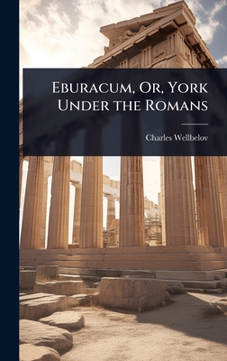 Eburacum, Or, York Under the Romans 1023677555 Book Cover
