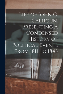 Life of John C. Calhoun. Presenting A Condensed... 1016108818 Book Cover