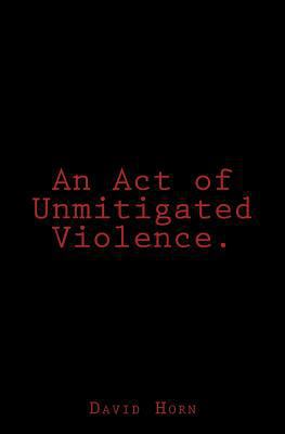 An Act of Unmitigated Violence. 1517381169 Book Cover