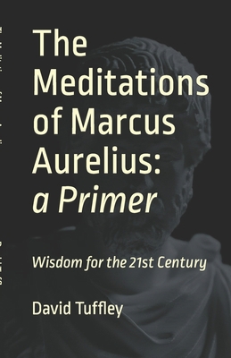 The Meditations of Marcus Aurelius: A Primer 1468196790 Book Cover