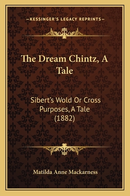 The Dream Chintz, A Tale: Sibert's Wold Or Cros... 1165122472 Book Cover