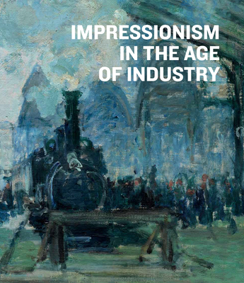 Impressionism in the Age of Industry 3791358456 Book Cover