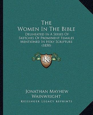 The Women In The Bible: Delineated In A Series ... 1164091999 Book Cover