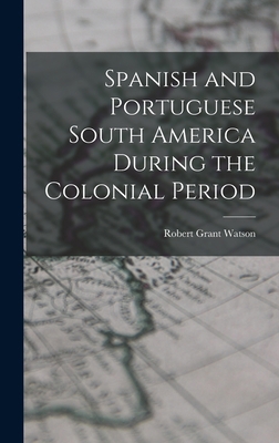 Spanish and Portuguese South America During the... 1017069476 Book Cover