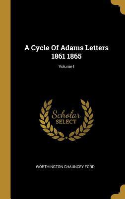 A Cycle Of Adams Letters 1861 1865; Volume I 0526925930 Book Cover