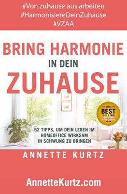 Bring Harmonie in Dein Zuhause : 52 Tipps, Um Dein Leben Im Homeoffice Wirksam in Schwung Zu Bringen