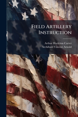 Field Artillery Instruction: A Complete Manual ... 1175165751 Book Cover