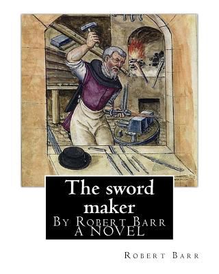 The sword maker, By Robert Barr A NOVEL: Robert... 1537035479 Book Cover