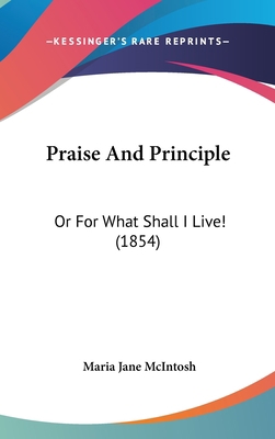 Praise And Principle: Or For What Shall I Live!... 1437213944 Book Cover