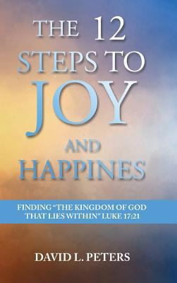 The 12 Steps to Joy and Happiness: Finding the ... 1948928108 Book Cover