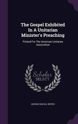 The Gospel Exhibited In A Unitarian Minister's ... 1354508459 Book Cover