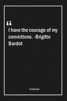 Paperback I have the courage of my convictions. -Brigitte Bardot: Lined Gift Notebook With Unique Touch | Journal | Lined Premium 120 Pages |courage Quotes| Book