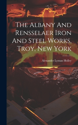 The Albany And Rensselaer Iron And Steel Works,... 1019539682 Book Cover