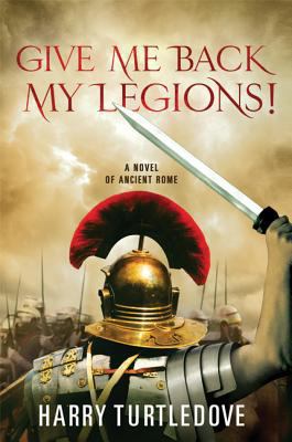 Give Me Back My Legions!: A Novel of Ancient Rome 0312605544 Book Cover