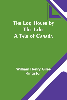 The Log House by the Lake: A Tale of Canada 9357091351 Book Cover