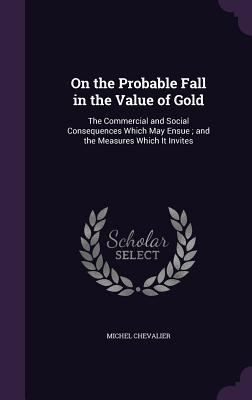 On the Probable Fall in the Value of Gold: The ... 1358670099 Book Cover