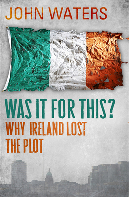 Was It For This?: Why Ireland Lost the Plot 1848271263 Book Cover