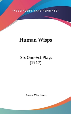 Human Wisps: Six One-Act Plays (1917) 0548911479 Book Cover