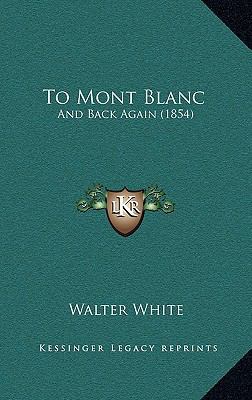 To Mont Blanc: And Back Again (1854) 1165191652 Book Cover