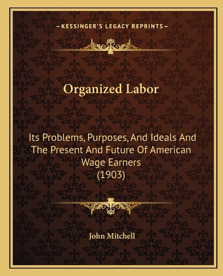 Organized Labor: Its Problems, Purposes, And Id... 1165614049 Book Cover