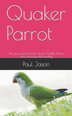 Quaker Parrot: All you need to know about Quaker Parrot, care, housing and feeding B089915MT4 Book Cover