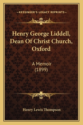 Henry George Liddell, Dean Of Christ Church, Ox... 116412918X Book Cover