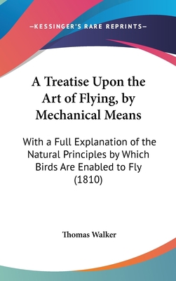 A Treatise Upon the Art of Flying, by Mechanica... 1161852379 Book Cover