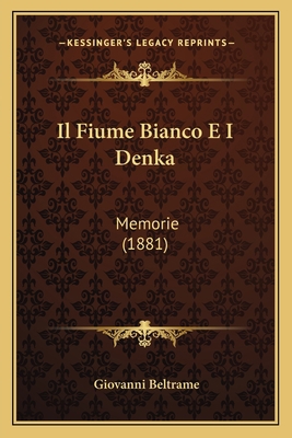 Il Fiume Bianco E I Denka: Memorie (1881) [Italian] 1168443571 Book Cover