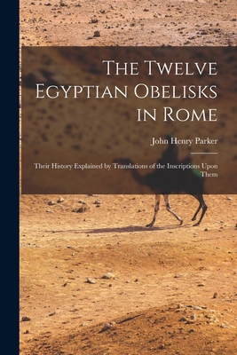 The Twelve Egyptian Obelisks in Rome: Their His... 1016262124 Book Cover