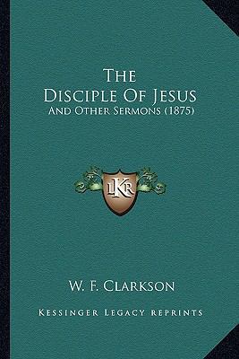 The Disciple Of Jesus: And Other Sermons (1875) 1167178130 Book Cover