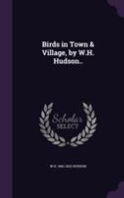 Birds in Town & Village, by W.H. Hudson.. 1355246881 Book Cover