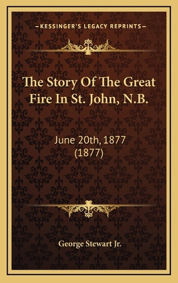 The Story Of The Great Fire In St. John, N.B.: ... 1165983397 Book Cover